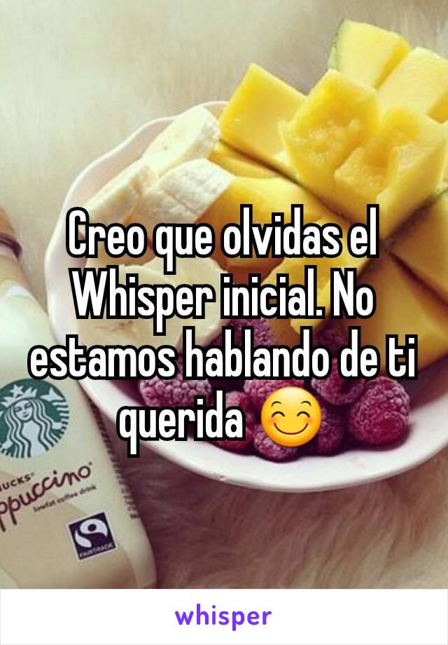 Creo que olvidas el Whisper inicial. No estamos hablando de ti querida 😊