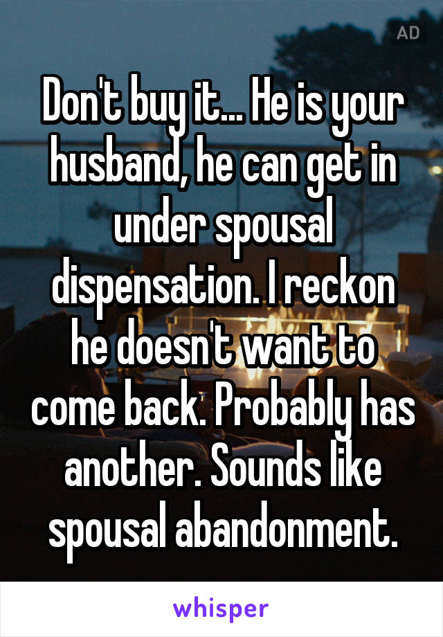 Don't buy it... He is your husband, he can get in under spousal dispensation. I reckon he doesn't want to come back. Probably has another. Sounds like spousal abandonment.