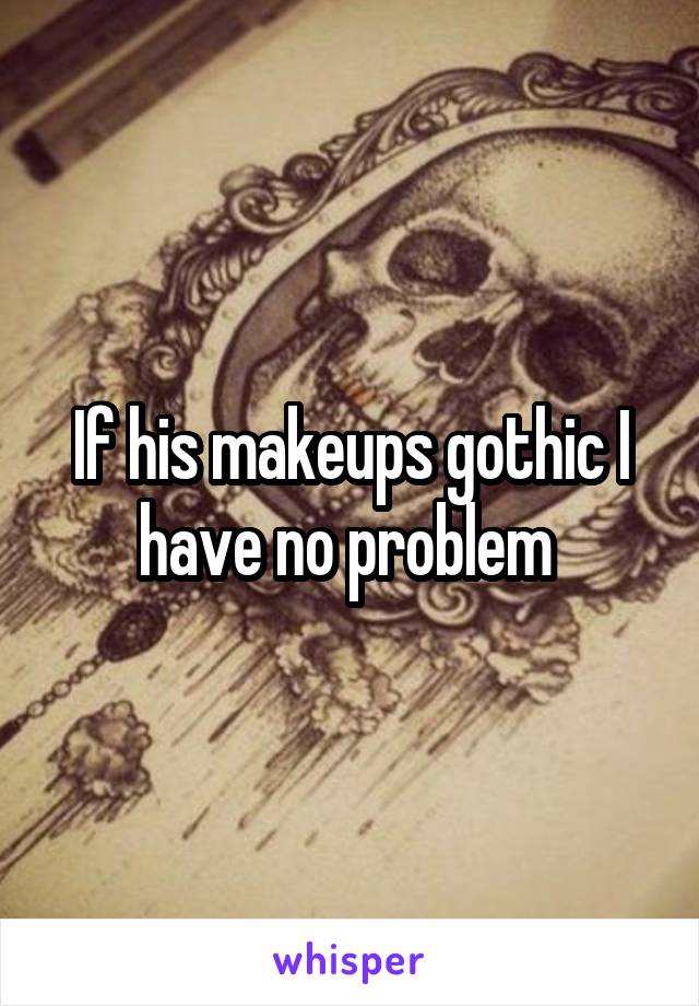 If his makeups gothic I have no problem 