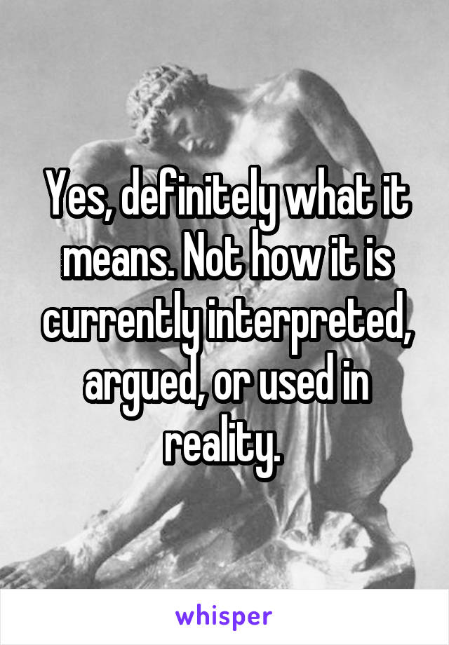 Yes, definitely what it means. Not how it is currently interpreted, argued, or used in reality. 