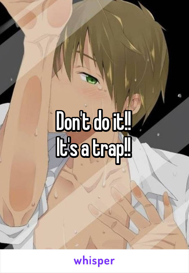 Don't do it!! 
It's a trap!! 