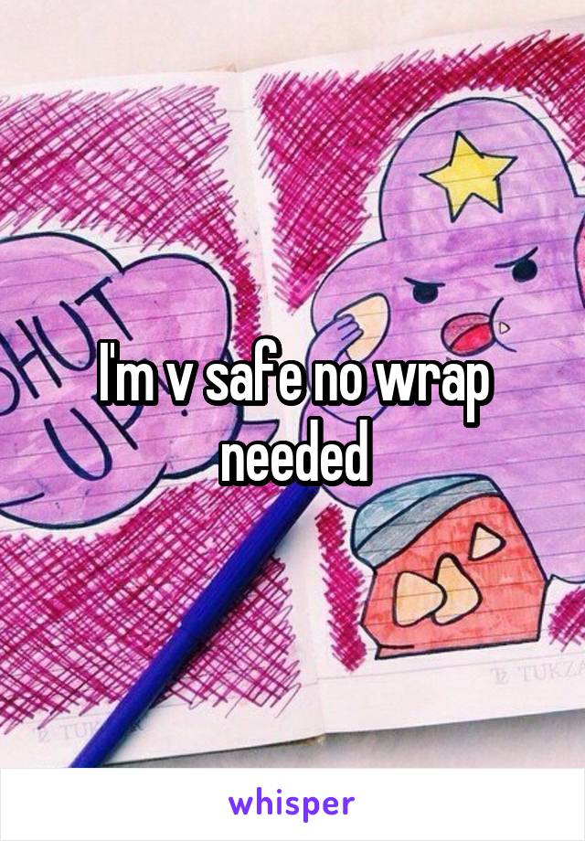 I'm v safe no wrap needed