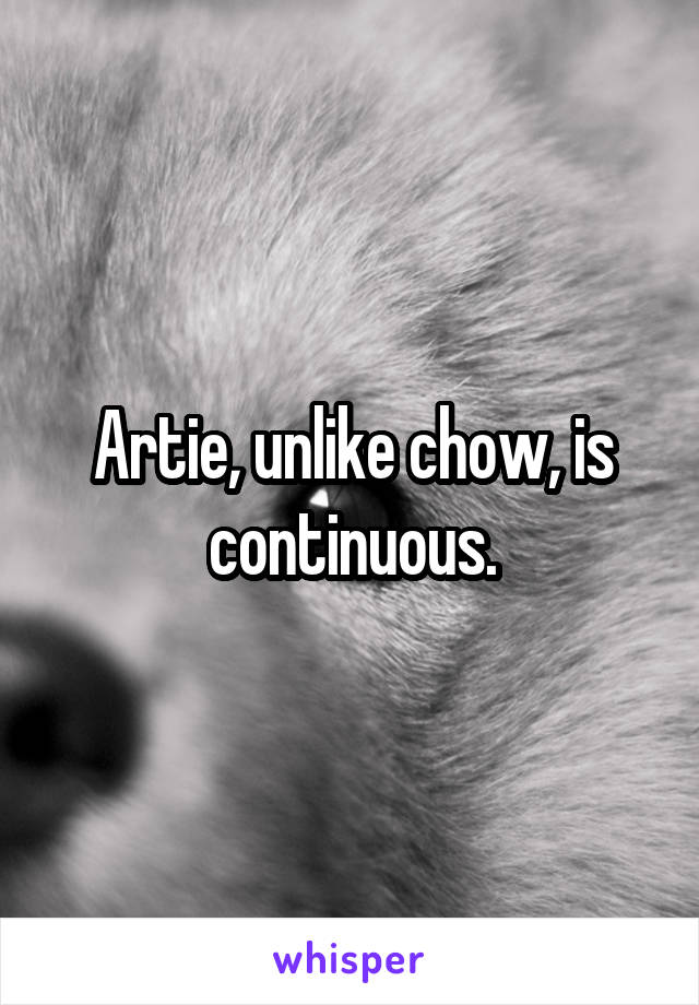 Artie, unlike chow, is continuous.