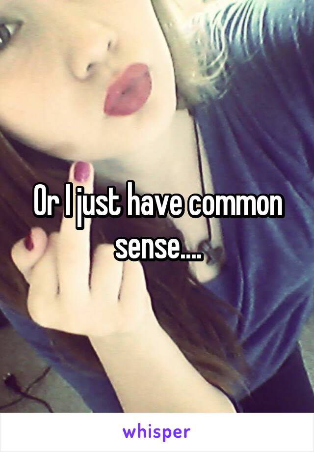 Or I just have common sense....