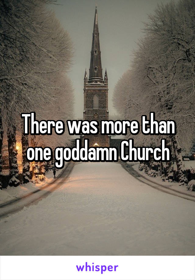 There was more than one goddamn Church