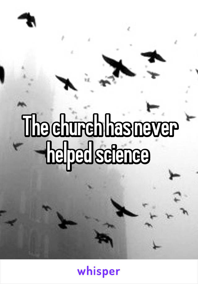 The church has never helped science 