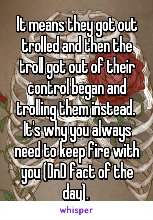 It means they got out trolled and then the troll got out of their control began and trolling them instead.  It's why you always need to keep fire with you (DnD fact of the day). 