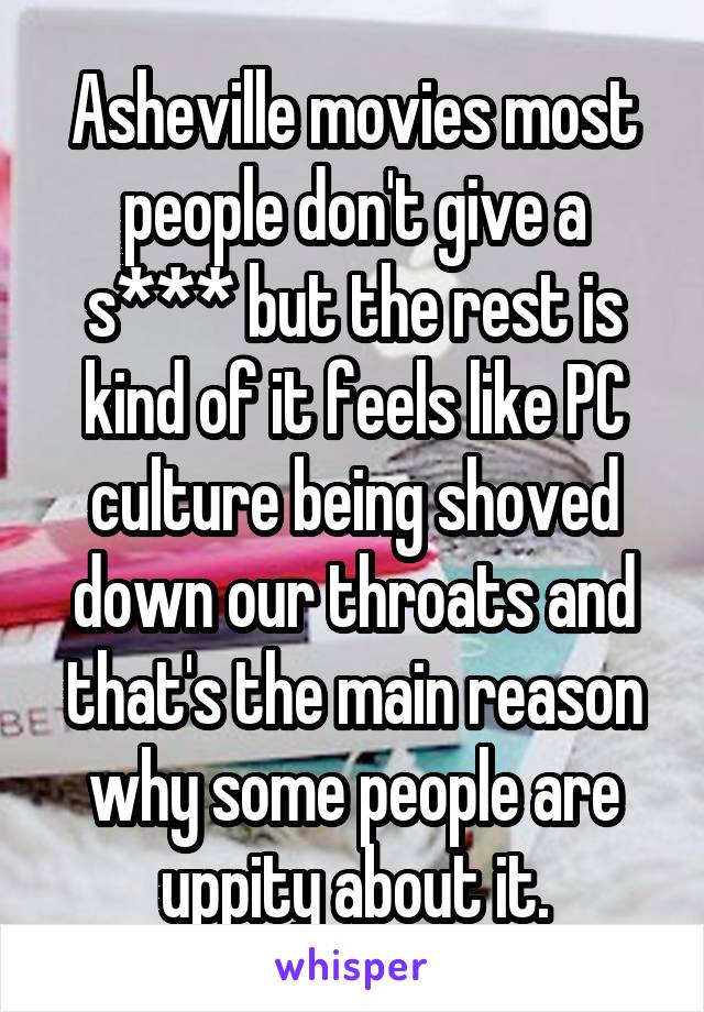 Asheville movies most people don't give a s*** but the rest is kind of it feels like PC culture being shoved down our throats and that's the main reason why some people are uppity about it.