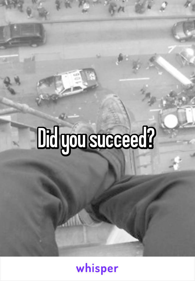 Did you succeed? 