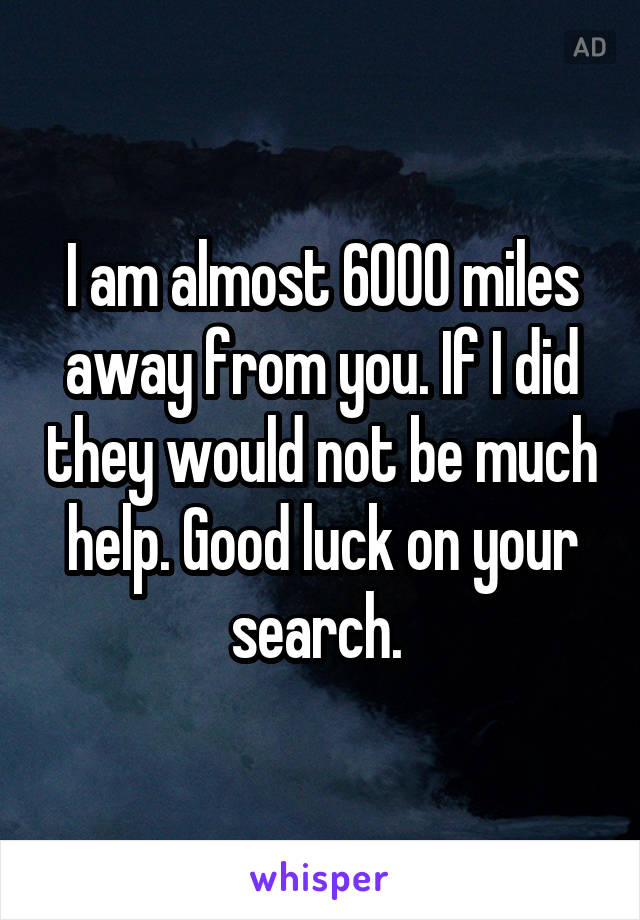 I am almost 6000 miles away from you. If I did they would not be much help. Good luck on your search. 