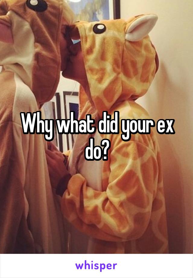 Why what did your ex do?