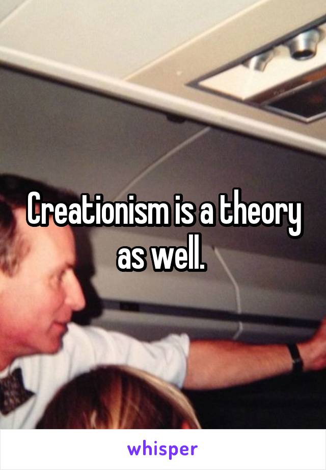 Creationism is a theory as well. 