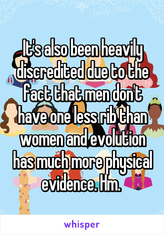 It's also been heavily discredited due to the fact that men don't have one less rib than women and evolution has much more physical evidence. Hm. 