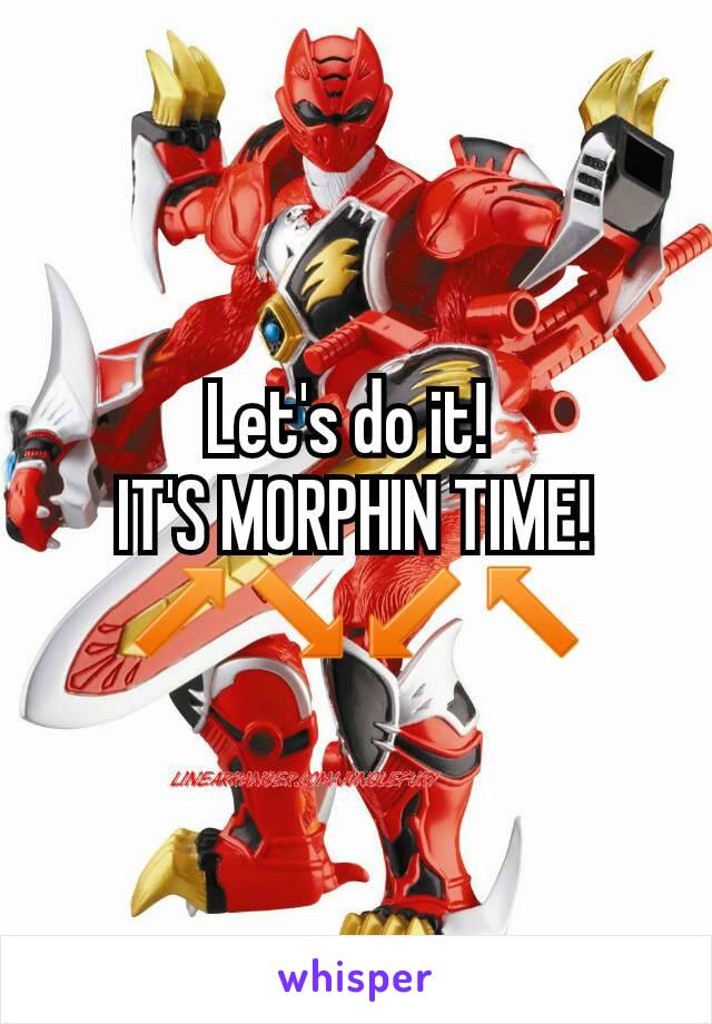 Let's do it! 
IT'S MORPHIN TIME!
↗↘↙↖