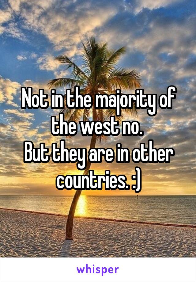 Not in the majority of the west no. 
But they are in other countries. :)