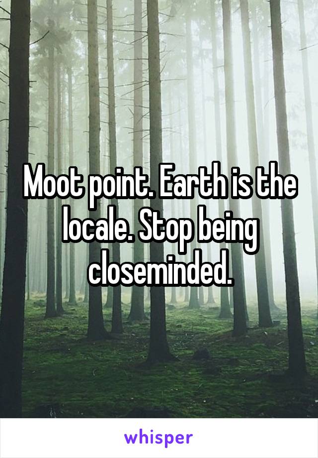 Moot point. Earth is the locale. Stop being closeminded.