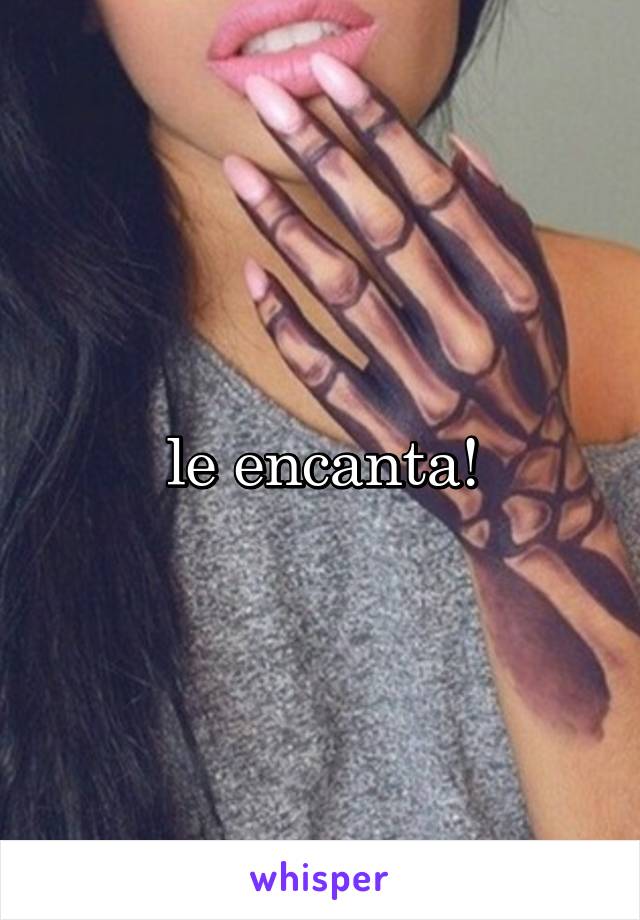 le encanta!