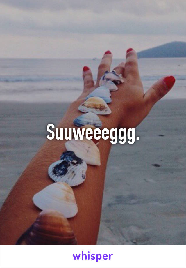 Suuweeeggg.