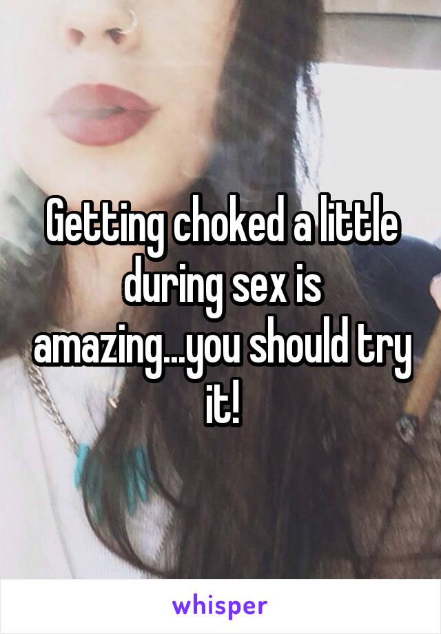 Getting choked a little during sex is amazing...you should try it!