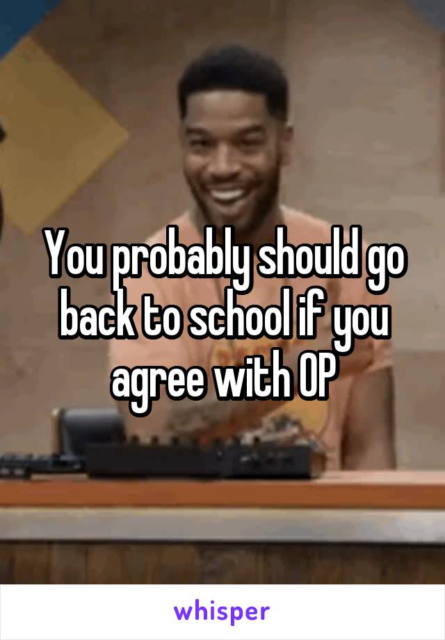 You probably should go back to school if you agree with OP