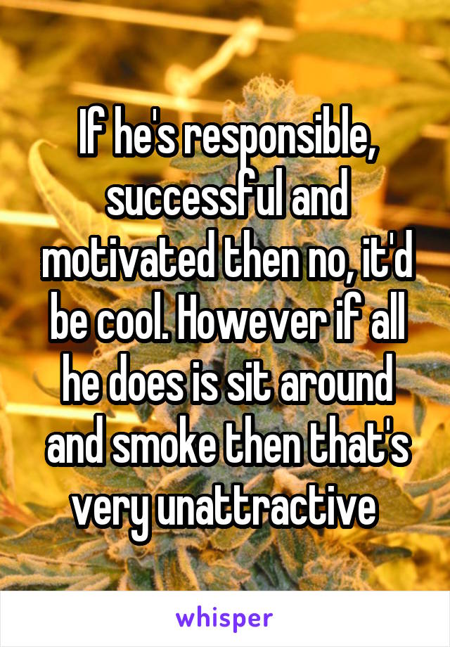 If he's responsible, successful and motivated then no, it'd be cool. However if all he does is sit around and smoke then that's very unattractive 