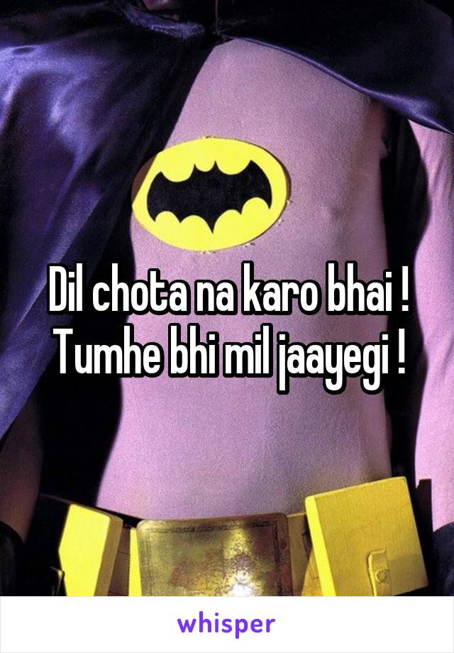 Dil chota na karo bhai ! Tumhe bhi mil jaayegi !