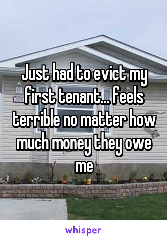 Just had to evict my first tenant... feels terrible no matter how much money they owe me