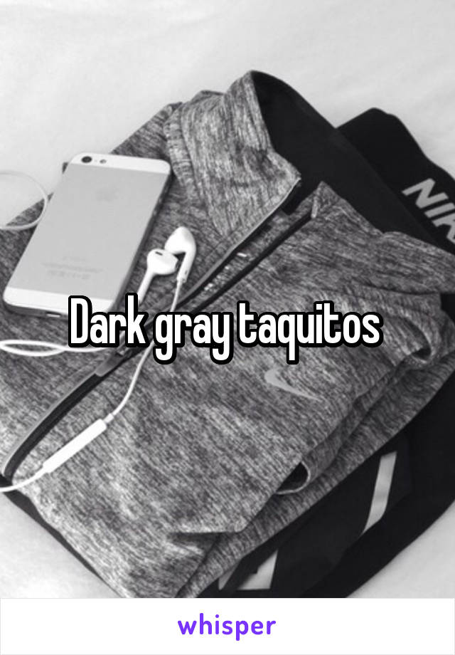 Dark gray taquitos 