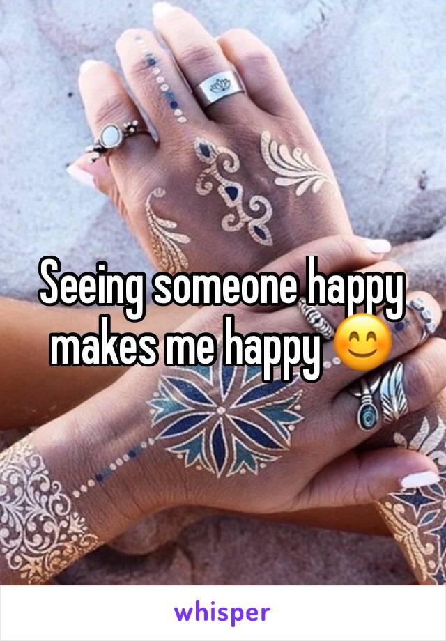 Seeing someone happy makes me happy 😊 