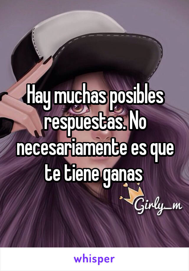 Hay muchas posibles respuestas. No necesariamente es que te tiene ganas 