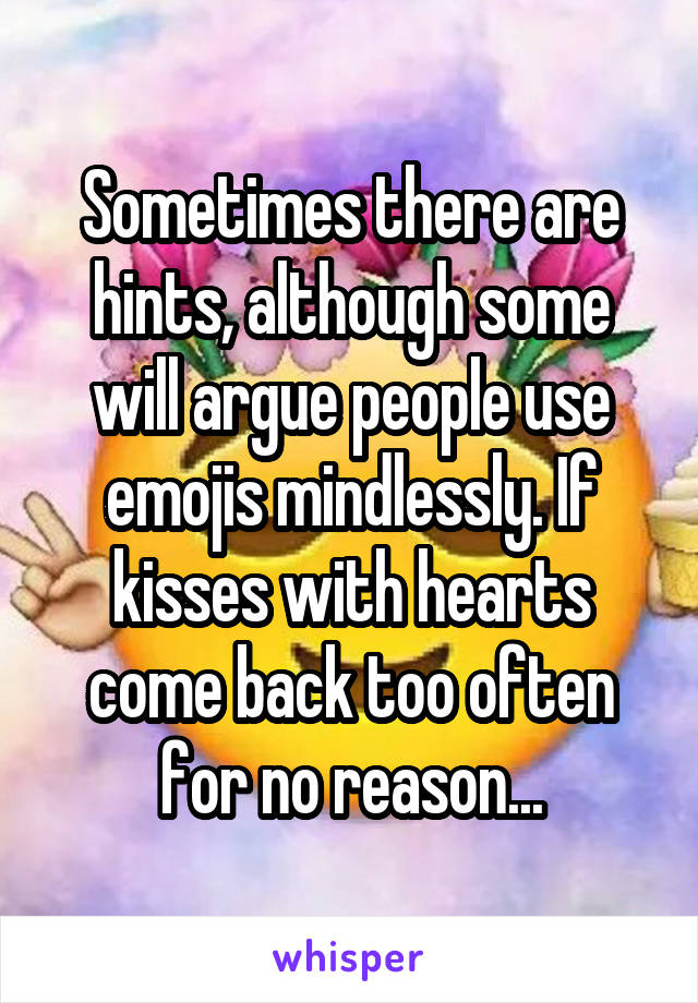 Sometimes there are hints, although some will argue people use emojis mindlessly. If kisses with hearts come back too often for no reason...