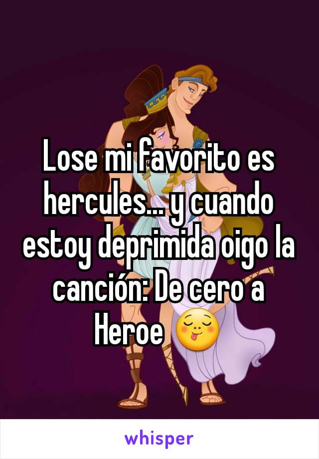 Lose mi favorito es hercules... y cuando estoy deprimida oigo la canción: De cero a Heroe 😋