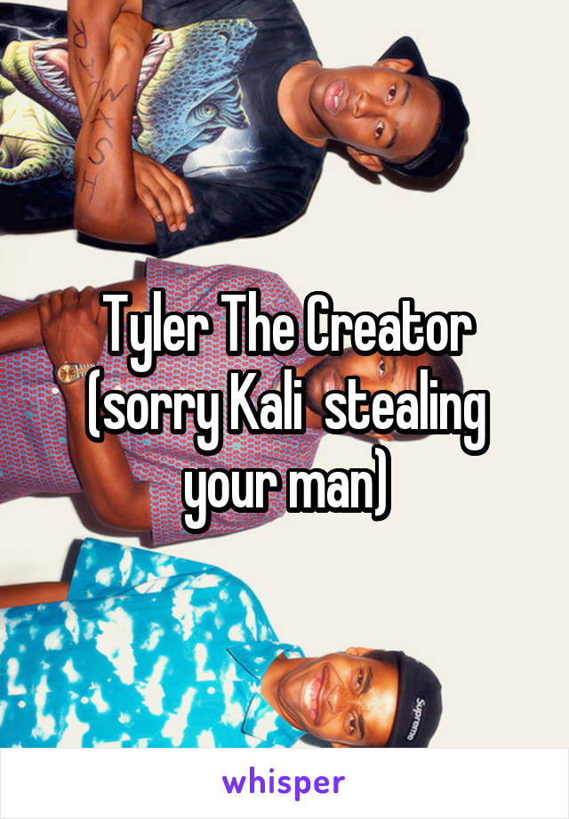 Tyler The Creator (sorry Kali  stealing your man)