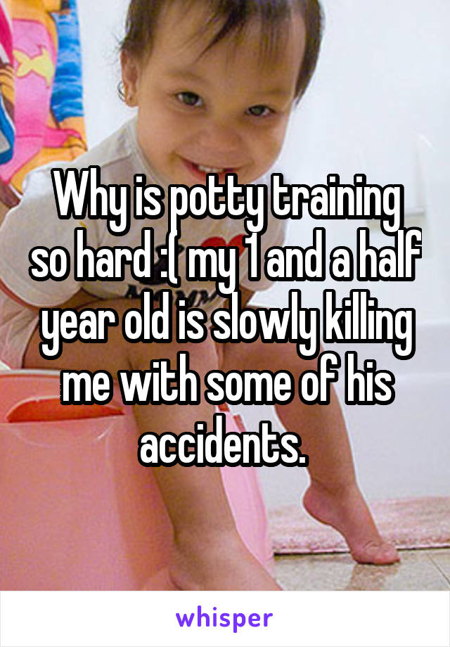 Why is potty training so hard :( my 1 and a half year old is slowly killing me with some of his accidents. 