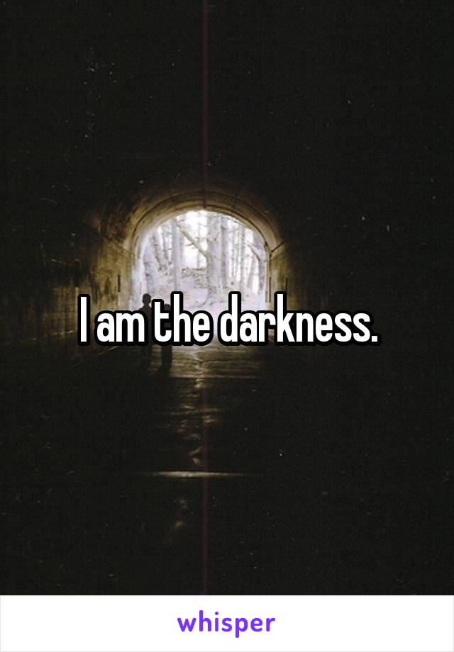 I am the darkness.