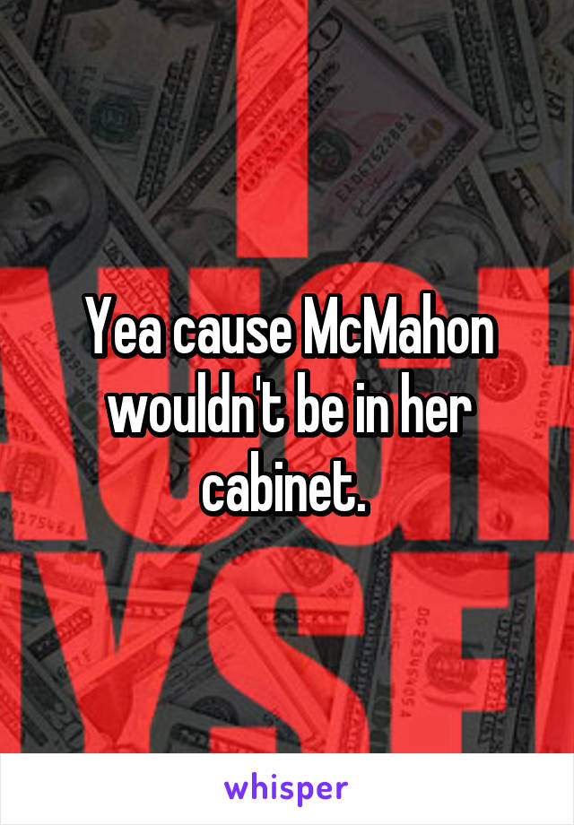 Yea cause McMahon wouldn't be in her cabinet. 