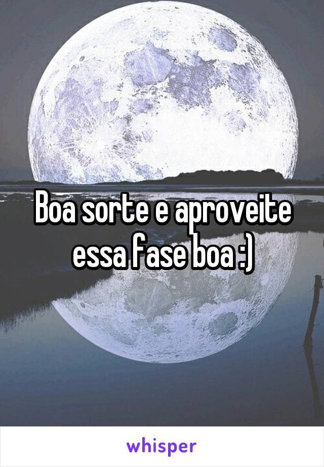 Boa sorte e aproveite essa fase boa :)