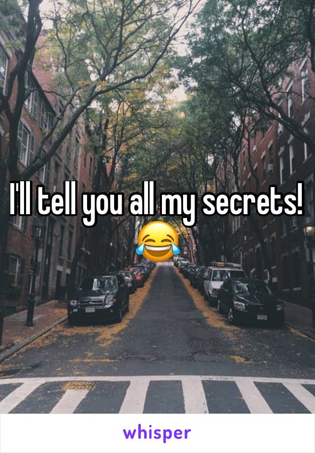 I'll tell you all my secrets! 😂