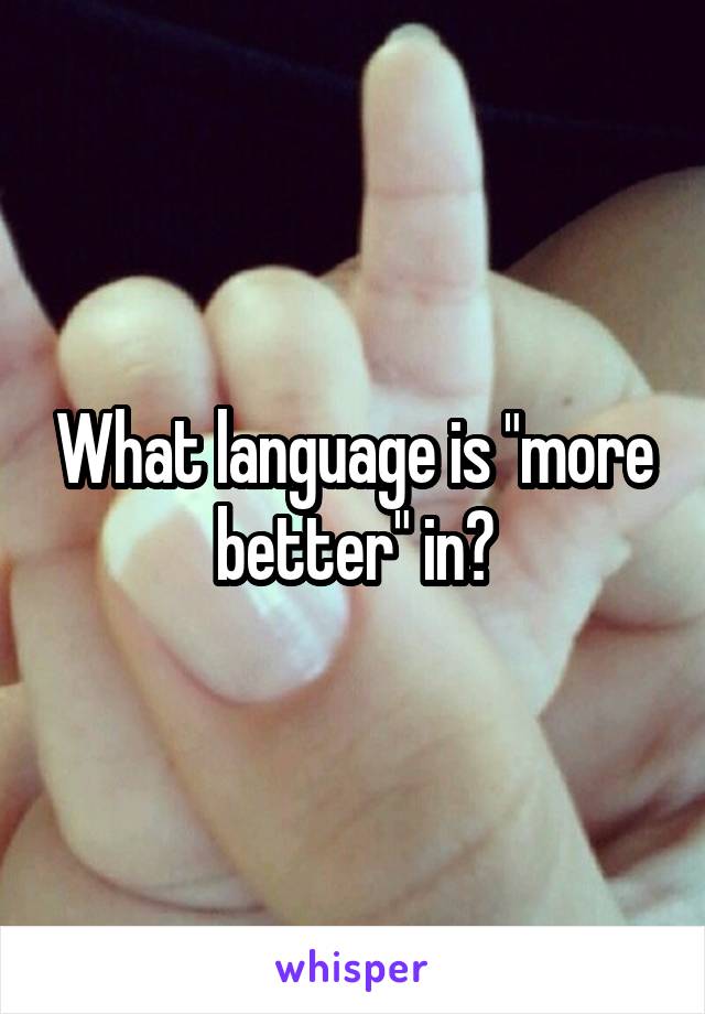 What language is "more better" in?