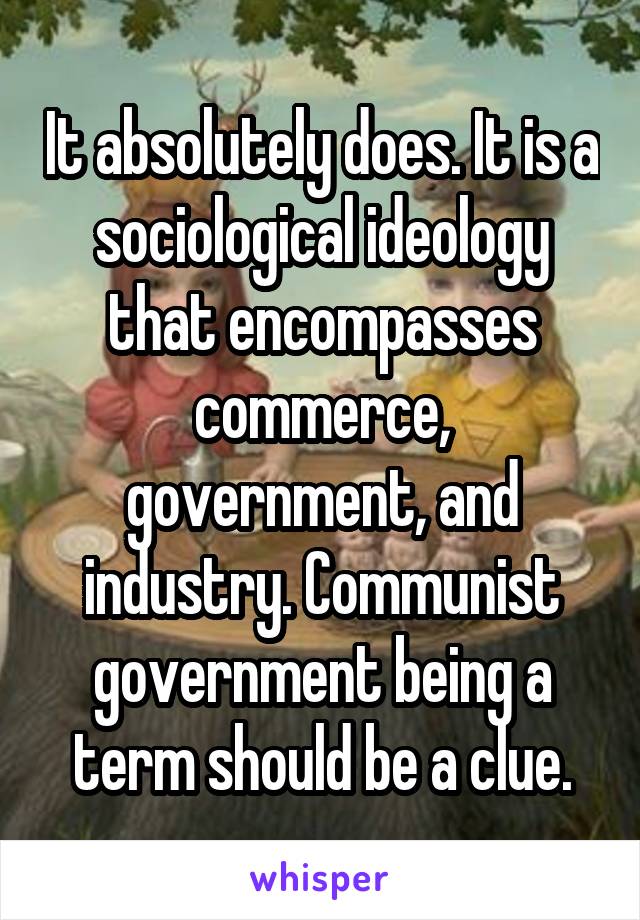 It absolutely does. It is a sociological ideology that encompasses commerce, government, and industry. Communist government being a term should be a clue.