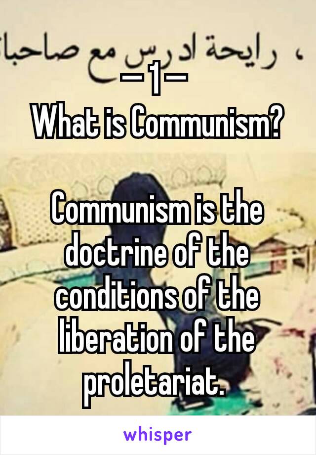 — 1 — 
What is Communism?

Communism is the doctrine of the conditions of the liberation of the proletariat. 