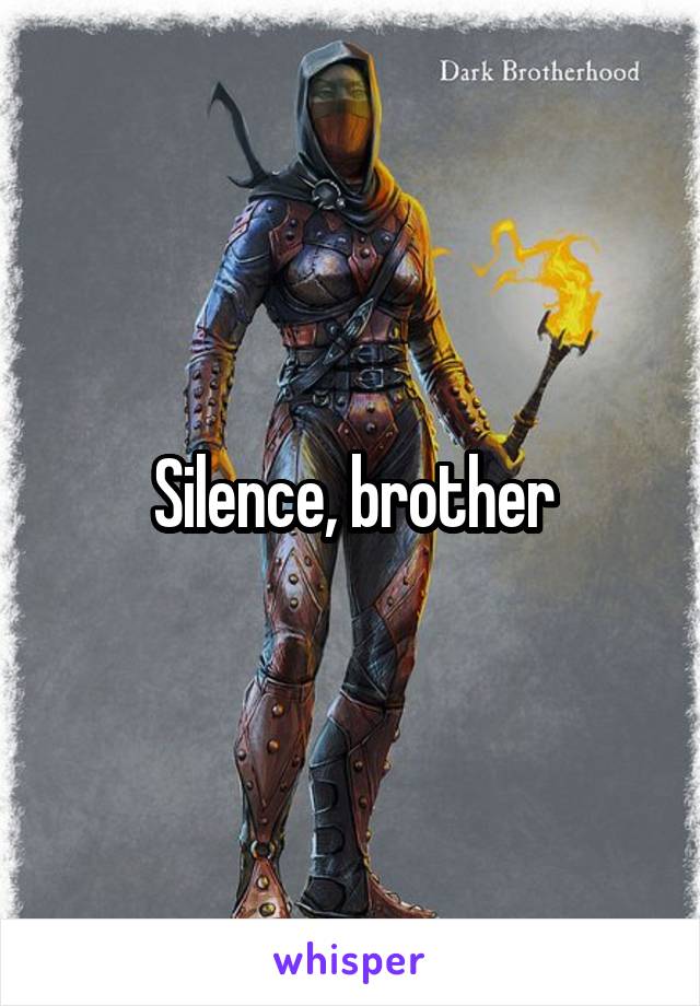 Silence, brother