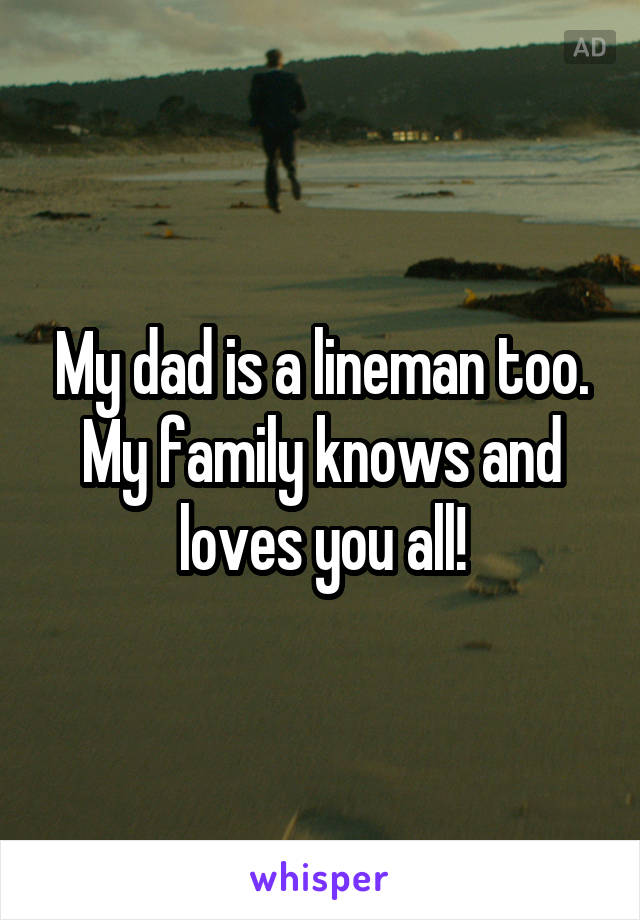 My dad is a lineman too. My family knows and loves you all!