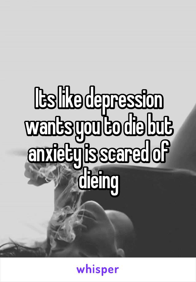 Its like depression wants you to die but anxiety is scared of dieing