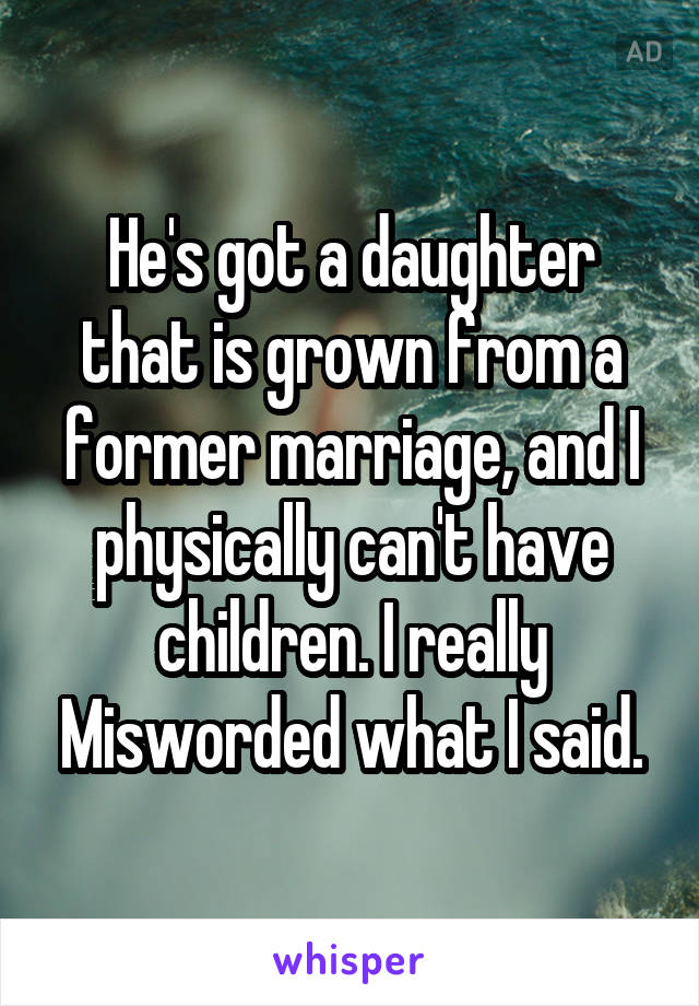 He's got a daughter that is grown from a former marriage, and I physically can't have children. I really Misworded what I said.