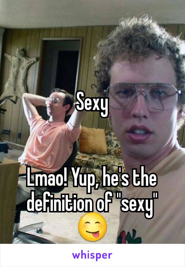 Sexy


Lmao! Yup, he's the definition of "sexy"
😋
