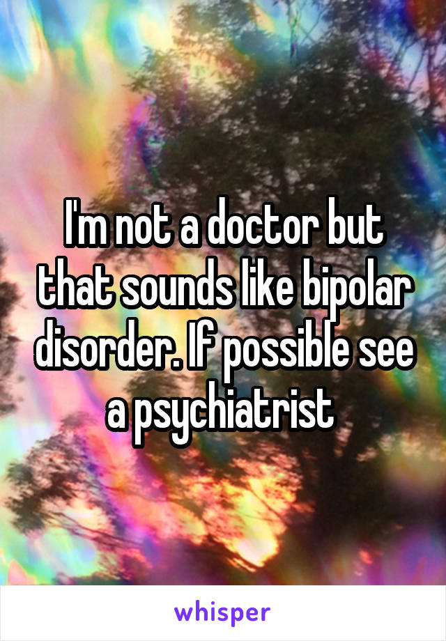 I'm not a doctor but that sounds like bipolar disorder. If possible see a psychiatrist 