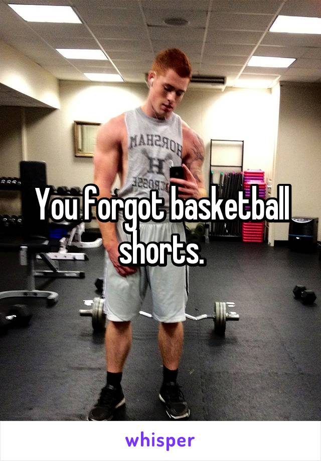 You forgot basketball shorts.