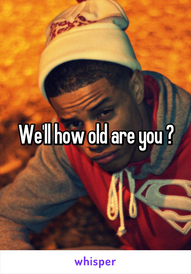 We'll how old are you ?