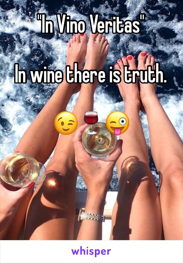 "In Vino Veritas"

In wine there is truth.

😉🍷😜